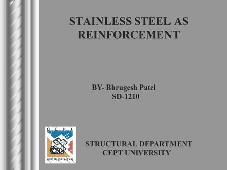 STAINLESS STEEL AS REINFORCEMENT BY- Bhrugesh Patel SD-1210 STRUCTURAL DEPARTMENT CEPT UNIVERSITY.