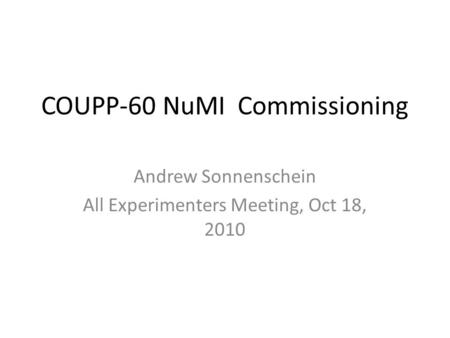 COUPP-60 NuMI Commissioning Andrew Sonnenschein All Experimenters Meeting, Oct 18, 2010.