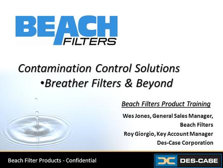 Wes Jones, General Sales Manager, Beach Filters Roy Giorgio, Key Account Manager Des-Case Corporation Contamination Control Solutions Breather Filters.