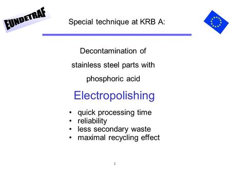 1 Special technique at KRB A: Decontamination of stainless steel parts with phosphoric acid quick processing time reliability less secondary waste maximal.