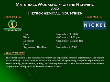 M ATERIALS W ORKSHOP FOR THE R EFINING AND P ETROCHEMICAL I NDUSTRIES Sponsored By Presented By Date:November 30, 2007 Time:8:00 a.m. – 12:00 p.m. Location: