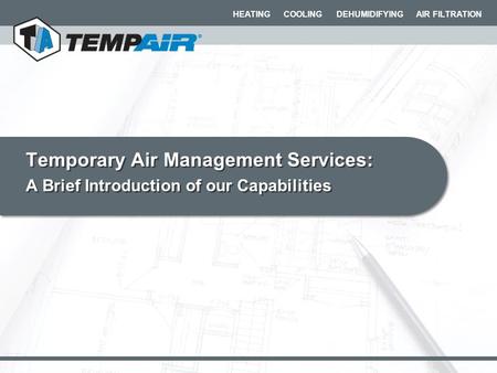 HEATING COOLING DEHUMIDIFYING AIR FILTRATION Temporary Air Management Services: A Brief Introduction of our Capabilities Temporary Air Management Services: