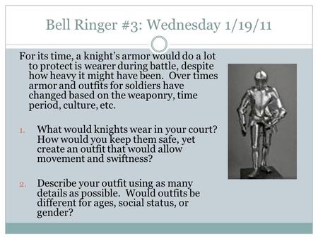 Bell Ringer #3: Wednesday 1/19/11 For its time, a knight’s armor would do a lot to protect is wearer during battle, despite how heavy it might have been.