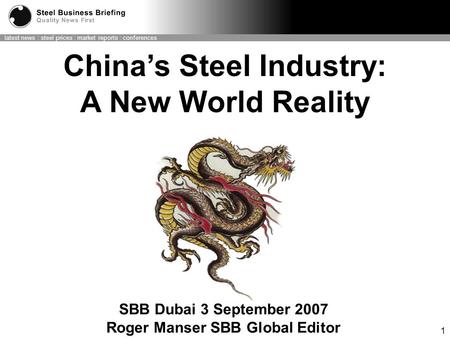 Latest news : steel prices : market reports : conferences 1 SBB Dubai 3 September 2007 Roger Manser SBB Global Editor China’s Steel Industry: A New World.