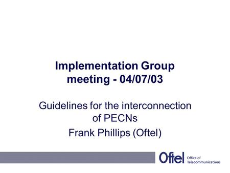 Implementation Group meeting - 04/07/03 Guidelines for the interconnection of PECNs Frank Phillips (Oftel)