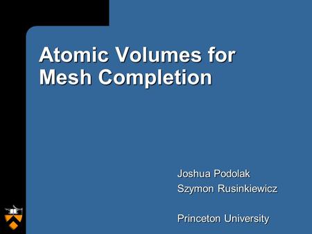 Atomic Volumes for Mesh Completion Joshua Podolak Szymon Rusinkiewicz Princeton University.