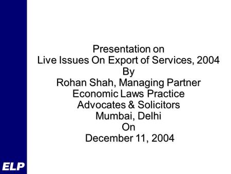 Presentation on Live Issues On Export of Services, 2004 By Rohan Shah, Managing Partner Economic Laws Practice Advocates & Solicitors Mumbai, Delhi On.