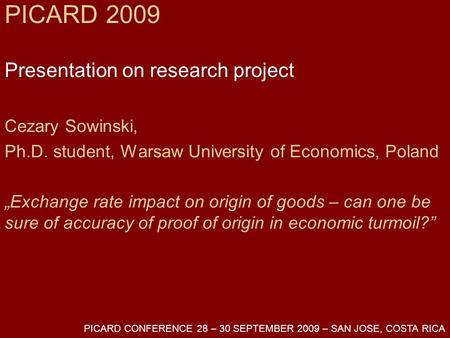 PICARD 2009 Presentation on research project Cezary Sowinski, Ph.D. student, Warsaw University of Economics, Poland „Exchange rate impact on origin of.