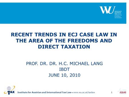 Institute for Austrian and International Tax Law www.wu.ac.at/taxlaw1 RECENT TRENDS IN ECJ CASE LAW IN THE AREA OF THE FREEDOMS AND DIRECT TAXATION PROF.