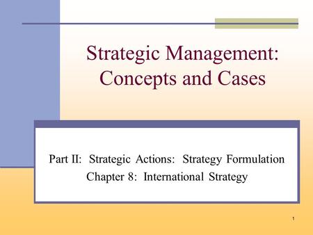 1 Strategic Management: Concepts and Cases Part II: Strategic Actions: Strategy Formulation Chapter 8: International Strategy.
