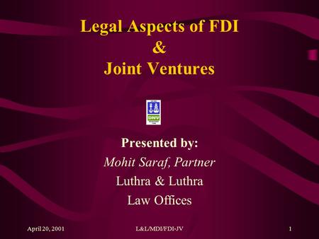 April 20, 2001L&L/MDI/FDI-JV1 Legal Aspects of FDI & Joint Ventures Presented by: Mohit Saraf, Partner Luthra & Luthra Law Offices.