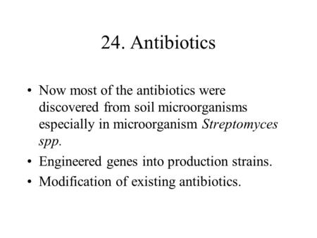 24. Antibiotics Now most of the antibiotics were discovered from soil microorganisms especially in microorganism Streptomyces spp. Engineered genes into.