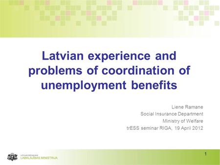 1 Liene Ramane Social Insurance Department Ministry of Welfare trESS seminar RIGA, 19 April 2012 Latvian experience and problems of coordination of unemployment.