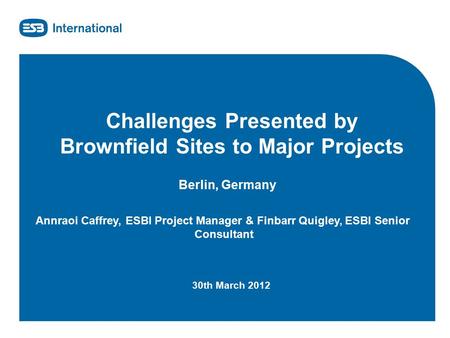 Www.esbi.ie Challenges Presented by Brownfield Sites to Major Projects Berlin, Germany Annraoi Caffrey, ESBI Project Manager & Finbarr Quigley, ESBI Senior.