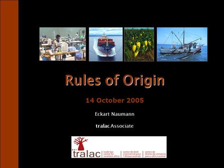 Rules of Origin Rules of Origin 14 October 2005 Eckart Naumann tralac Associate.
