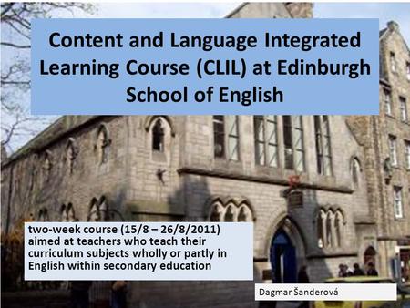 Content and Language Integrated Learning Course (CLIL) at Edinburgh School of English two-week course (15/8 – 26/8/2011) aimed at teachers who teach their.