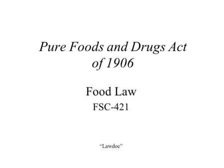 Pure Foods and Drugs Act of 1906 Food Law FSC-421 “Lawdoc”