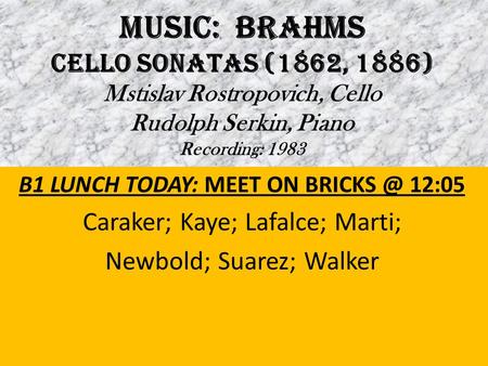 MUSIC: BRAHMS Cello Sonatas (1862, 1886) Mstislav Rostropovich, Cello Rudolph Serkin, Piano Recording: 1983 B1 LUNCH TODAY: MEET ON 12:05 Caraker;