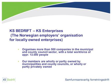 KS BEDRIFT – KS Enterprises (The Norwegian employers’ organisation for locally owned enterprises) Organises more than 500 companies in the municipal and.