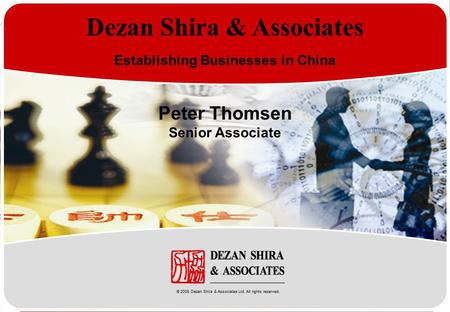 Www.dezshira.com Dezan Shira & Associates Establishing Businesses in China Peter Thomsen Senior Associate © 2008 Dezan Shira & Associates Ltd. All rights.