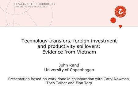 Technology transfers, foreign investment and productivity spillovers: Evidence from Vietnam John Rand University of Copenhagen Presentation based on work.