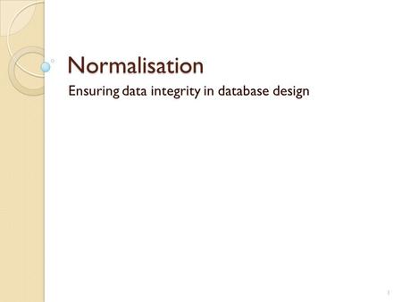 Normalisation Ensuring data integrity in database design 1.