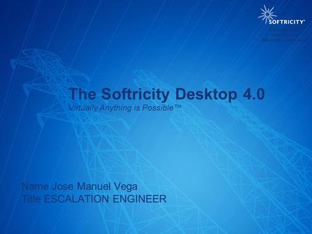 The Softricity Desktop 4.0 Virtually Anything is Possible™ Name Jose Manuel Vega Title ESCALATION ENGINEER A wholly-owned subsidiary of Microsoft Corporation.