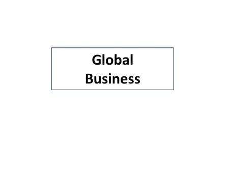 Global Business. Drivers of Globalization Business Needs 1.Lower cost factors of production (labor, natural resources) 2.Larger market size to support.