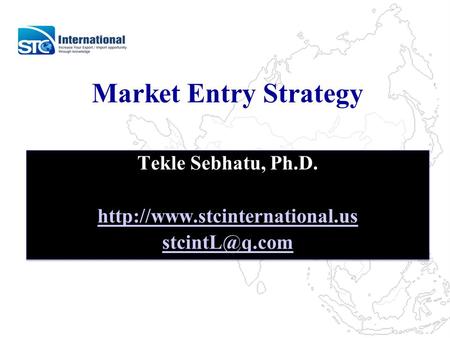 Market Entry Strategy Tekle Sebhatu, Ph.D.  Tekle Sebhatu, Ph.D.