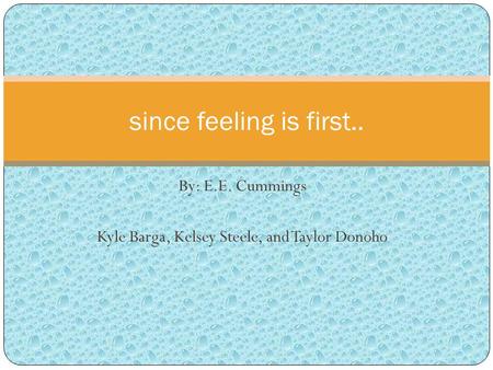By: E.E. Cummings Kyle Barga, Kelsey Steele, and Taylor Donoho since feeling is first..