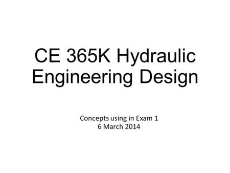 CE 365K Hydraulic Engineering Design Concepts using in Exam 1 6 March 2014.