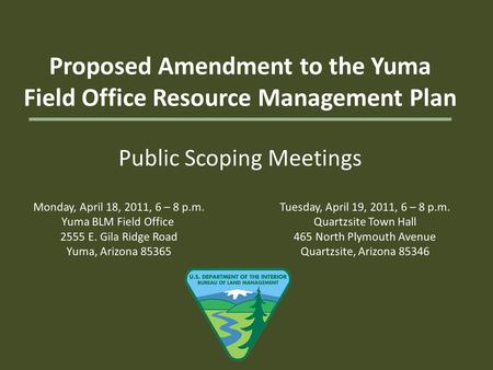 Proposed Amendment to the Yuma Field Office Resource Management Plan Public Scoping Meetings Monday, April 18, 2011, 6 – 8 p.m. Yuma BLM Field Office 2555.