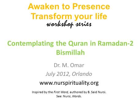 Dr. M. Omar July 2012, Orlando www.nurspirituality.org Contemplating the Quran in Ramadan-2 Bismillah Awaken to Presence Transform your life workshop series.