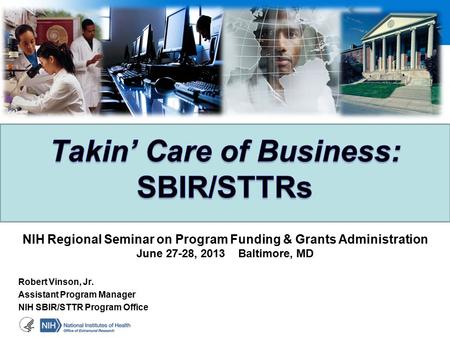 Robert Vinson, Jr. Assistant Program Manager NIH SBIR/STTR Program Office NIH Regional Seminar on Program Funding & Grants Administration June 27-28, 2013.
