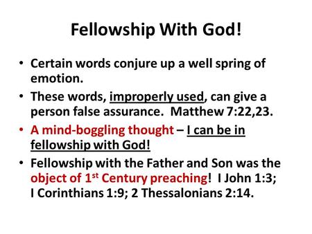 Fellowship With God! Certain words conjure up a well spring of emotion. These words, improperly used, can give a person false assurance. Matthew 7:22,23.