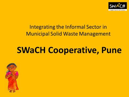 Integrating the Informal Sector in Municipal Solid Waste Management SWaCH Cooperative, Pune.