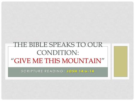 SCRIPTURE READING: JOSH 14:6-14 THE BIBLE SPEAKS TO OUR CONDITION: “GIVE ME THIS MOUNTAIN”
