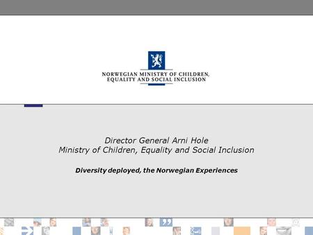 Director General Arni Hole Ministry of Children, Equality and Social Inclusion Diversity deployed, the Norwegian Experiences.