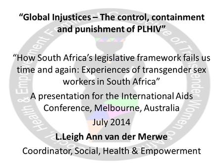 “Global Injustices – The control, containment and punishment of PLHIV” “How South Africa’s legislative framework fails us time and again: Experiences of.