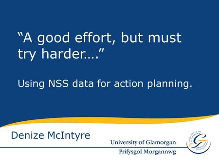 Denize McIntyre “A good effort, but must try harder….” Using NSS data for action planning.