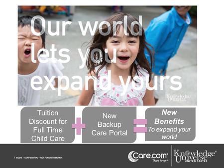 1 © 2013 – CONFIDENTIAL – NOT FOR DISTRIBUTION New Backup Care Portal New Benefits To expand your world Tuition Discount for Full Time Child Care.