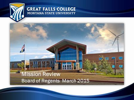 Mission Review Board of Regents March 2015. MUS Bitterroot College City College at MSU Billings Gallatin College MSU Great Falls College MSU Highlands.