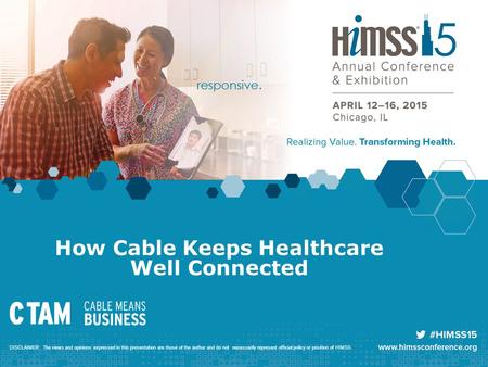 How Cable Keeps Healthcare Well Connected DISCLAIMER: The views and opinions expressed in this presentation are those of the author and do not necessarily.