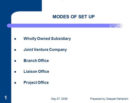 May 27, 2009Prepared by: Deepak Maharishi 1 MODES OF SET UP Wholly Owned Subsidiary Joint Venture Company Branch Office Liaison Office Project Office.