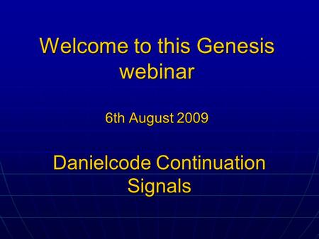 Welcome to this Genesis webinar 6th August 2009 Danielcode Continuation Signals.