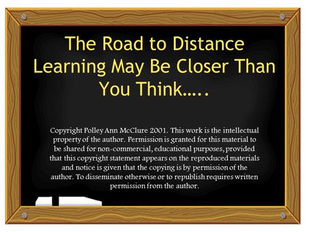 The Road to Distance Learning May Be Closer Than You Think….. Copyright Polley Ann McClure 2001. This work is the intellectual property of the author.