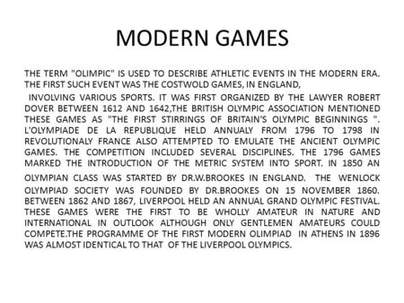 MODERN GAMES THE TERM OLIMPIC IS USED TO DESCRIBE ATHLETIC EVENTS IN THE MODERN ERA. THE FIRST SUCH EVENT WAS THE COSTWOLD GAMES, IN ENGLAND, INVOLVING.