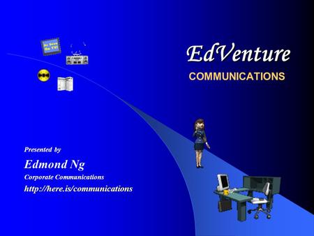 EdVenture EdVenture COMMUNICATIONS Presented by Edmond Ng Corporate Communications