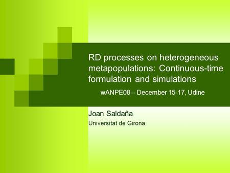 RD processes on heterogeneous metapopulations: Continuous-time formulation and simulations wANPE08 – December 15-17, Udine Joan Saldaña Universitat de.