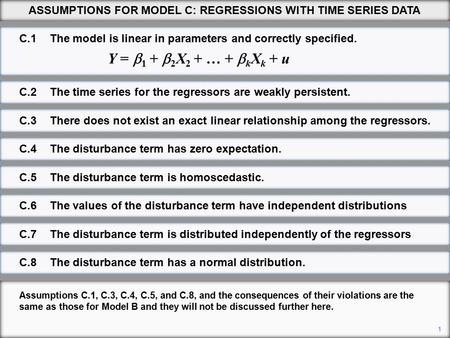 1 ASSUMPTIONS FOR MODEL C: REGRESSIONS WITH TIME SERIES DATA Assumptions C.1, C.3, C.4, C.5, and C.8, and the consequences of their violations are the.